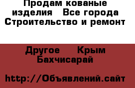 Продам кованые изделия - Все города Строительство и ремонт » Другое   . Крым,Бахчисарай